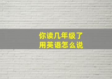 你读几年级了 用英语怎么说